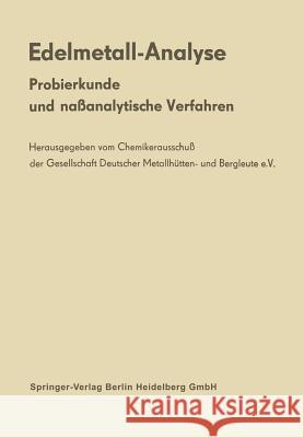 Edelmetall-Analyse: Probierkunde Und Naßanalytische Verfahren Chemikerausschuß Der Gesellschaft Deutsc 9783662218389 Springer