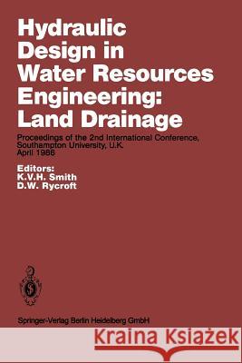 Hydraulic Design in Water Resources Engineering: Land Drainage: Proceedings of the 2nd International Conference, Southampton University, U.K. April 19 Smith, K. V. H. 9783662220160 Springer