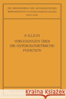 Vorlesungen Über Die Hypergeometrische Funktion: Gehalten an Der Universität Göttingen Im Wintersemester 1893/94 Klein, Felix 9783662228036
