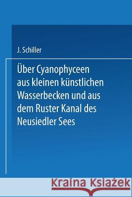 Über Cyanophyceen Aus Kleinen Künstlichen Wasserbecken Und Aus Dem Ruster Kanal Des Neusiedler Sees Schiller, Josef 9783662229545 Springer