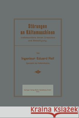 Störungen an Kältemaschinen: Insbesondere Deren Ursachen Und Beseitigung Reif, Eduard 9783662230466