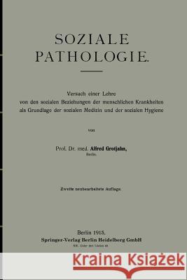 Soziale Pathologie: Versuch Einer Lehre Von Den Sozialen Beziehungen Der Menschlichen Krankheiten ALS Grundlage Der Sozialen Medizin Und D Grotjahn, Alfred 9783662230756 Springer