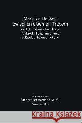 Massive Decken Zwischen Eisernen Trägern Und Angaben Über Tragfähigkeit, Belastungen Und Zulässige Beanspruchung Stahlwerks-Verband a -G 9783662233122 Springer
