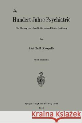 Hundert Jahre Psychiatrie: Ein Beitrag Zur Geschichte Menschlicher Gesittung Kraepelin, Emil 9783662234969