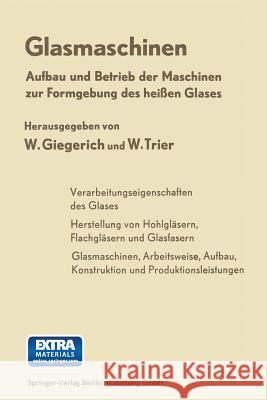 Glasmaschinen: Aufbau Und Betrieb Der Maschinen Zur Formgebung Des Heißen Glases Giegerich, Wilhelm 9783662236307 Springer