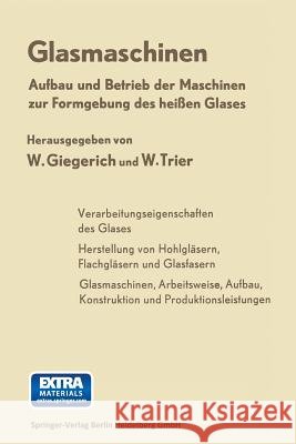 Glasmaschinen: Aufbau Und Betrieb Der Maschinen Zur Formgebung Des Heißen Glases Giegerich, Wilhelm 9783662236307