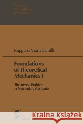 Foundations of Theoretical Mechanics I: The Inverse Problem in Newtonian Mechanics Santilli, Ruggero Maria 9783662236833 Springer