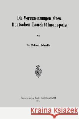 Die Voraussetzungen Eines Deutschen Leuchtölmonopols Schmidt, Erhard 9783662239179 Springer