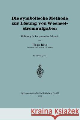 Die Symbolische Methode Zur Lösung Von Wechselstromaufgaben: Einführung in Den Praktischen Gebrauch Ring, Hugo 9783662239483