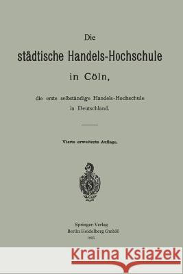 Die Städtische Handels-Hochschule in Cöln, Die Erste Selbständige Handels-Hochschule in Deutschland Schumacher, Hermann 9783662239599