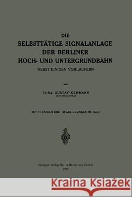 Die Selbsttätige Signalanlage Der Berliner Hoch- Und Untergrundbahn: Nebst Einigen Vorläufern Kemmann, Gustav 9783662239681