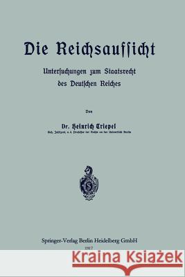 Die Reichsaufsicht: Untersuchungen Zum Staatsrecht Des Deutschen Reiches Triepel, Heinrich 9783662239841 Springer