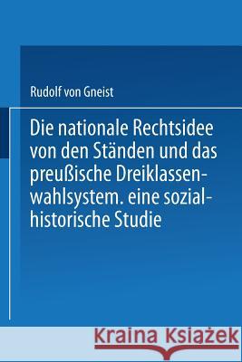 Die Nationale Rechtsidee Von Den Ständen Und Das Preußische Dreiklassenwahlsystem: Eine Sozial-Historische Studie Gneist, Rudolf 9783662240298