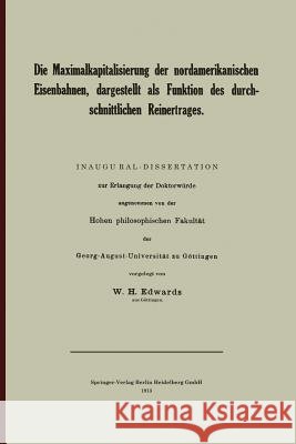 Die Maximalkapitalisierung Der Nordamerikanischen Eisenbahnen, Dargestellt ALS Funktion Des Durchschnittlichen Reinertrages William Hayden Edwards 9783662240472