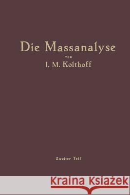 Die Massanalyse: Zweiter Teil Die Praxis Der Massanalyse Kolthoff, Izaak M. 9783662240502