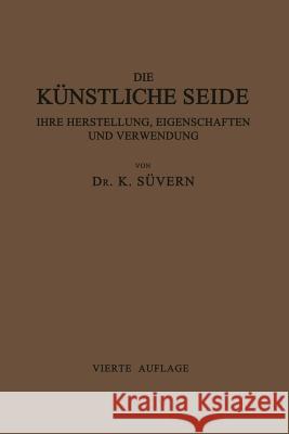 Die Künstliche Seide Ihre Herstellung, Eigenschaften Und Verwendung: Mit Besonderer Berücksichtigung Der Patent-Litertur Süvern, Karl 9783662240618 Springer