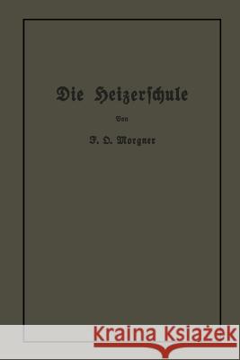 Die Heizerschule: Vorträge Über Die Bedienung Und Den Betrieb Von Dampfkesseln Morgner, Friedrich Oskar 9783662241035