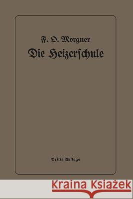 Die Heizerschule: Vorträge Über Die Bedienung Und Die Einrichtung Von Dampfkesselanlagen Morgner, Friedrich Oskar 9783662241042 Springer