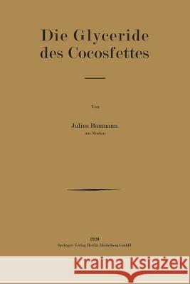 Die Glyceride Des Cocosfettes: Inaugural-Dissertation Zur Erlangung Der Doktorwürde Der Hohen Philosophischen Und Naturwissenschaftlichen Fakultät De Baumann, Julius 9783662241196