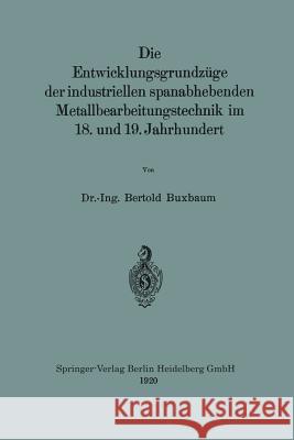 Die Entwicklungsgrundzüge Der Industriellen Spanabhebenden Metallbearbeitungstechnik Im 18. Und 19. Jahrhundert Buxbaum, Bertold 9783662241646