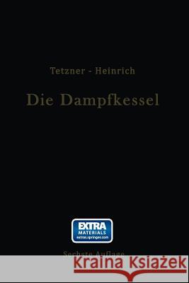 Die Dampfkessel: Lehr- Und Handbuch Für Studierende Technischer Hochschulen Schüler Höherer Maschinenbauschulen Und Techniken Sowie Für Tetzner, Franz 9783662241936