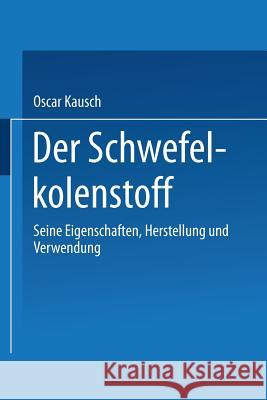 Der Schwefelkohlenstoff: Seine Eigenschaften, Herstellung Und Verwendung Kausch, Oscar 9783662242988