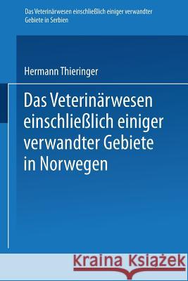 Das Veterinärwesen Einschließlich Einiger Verwandter Gebiete in Serbien. Das Veterinärwesen Einschließlich Einiger Verwandter Gebiete in Norwegen: Nac Thieringer, Hermann 9783662243602 Springer