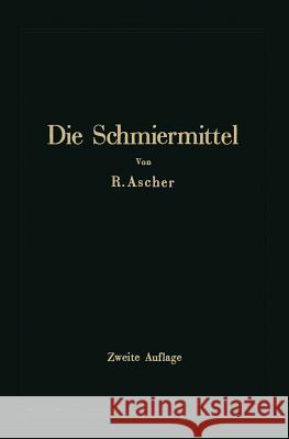 Die Schmiermittel Ihre Art, Prüfung Und Verwendung: Ein Leitfaden Für Den Betriebsmann Ascher, Richard 9783662274231