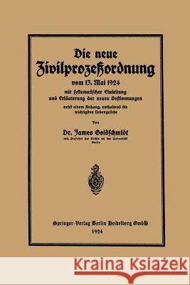 Die Neue Zivilprozeßordnung Vom 13. Mai 1924 Mit Systematischer Einleitung Und Erläuterung Der Neuen Bestimmungen Goldschmidt, James 9783662274651