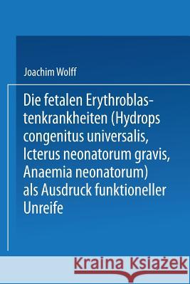 Die Fetalen Erythroblastenkrankheiten (Hydrops Congenitus Universalis, Icterus Neonatorum Gravis, Anaemia Neonatorum) ALS Ausdruck Funktioneller Unrei Wolff, Joachim 9783662275498 Springer