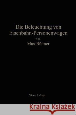 Die Beleuchtung Von Eisenbahn-Personenwagen: Mit Besonderer Berücksichtigung Der Elektrischen Beleuchtung Büttner, Max 9783662276020