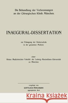 Die Behandlung Der Verbrennungen an Der Chirurgischen Klinik München: Inaugural-Dissertation Pöhlmann, Gottlieb 9783662276051 Springer