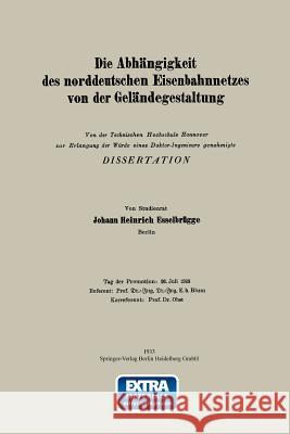 Die Abhängigkeit Des Norddeutschen Eisenbahnnetzes Von Der Geländegestaltung Esselbrügge, Johann Heinrich 9783662276303 Springer
