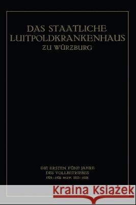 Das Staatliche Luitpoldkrankenhaus ƶu Würzburg: Die Ersten Fünf Jahre Des Vollbetriebes 1921-1926 Bezw. 1923-1928 König, Fritz 9783662277041