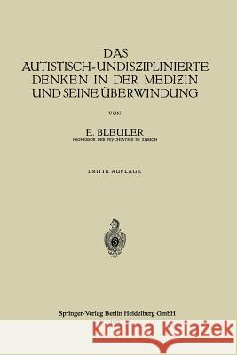 Das Autistisch-Undisƶiplinierte Denken in Der Mediƶin Und Seine Überwindung Bleuler, Eugen 9783662277393 Springer