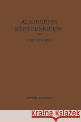 Allgemeine Röntgenkunde: Einführung in Studium Und Praxis Der Medizinischen Röntgenologie Glasscheib, Samuel 9783662278956 Springer