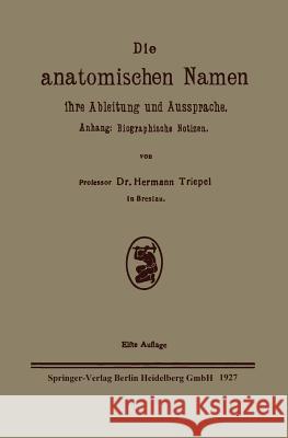 Die Anatomischen Namen, Ihre Ableitung Und Aussprache: Anhang: Biographische Notizen Triepel, Hermann 9783662298770