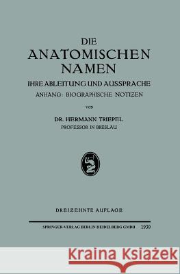 Die Anatomischen Namen: Ihre Ableitung Und Aussprache. Anhang: Biographische Notiƶen Triepel, Hermann 9783662298794