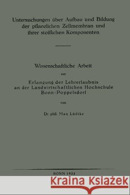 Untersuchungen Über Aufbau Und Bildung Der Pflanzlichen Zellmembran Und Ihrer Stofflichen Komponenten: Wissenschaftliche Arbeit Zur Erlangung Der Lehr Lüdtke, Max 9783662313022