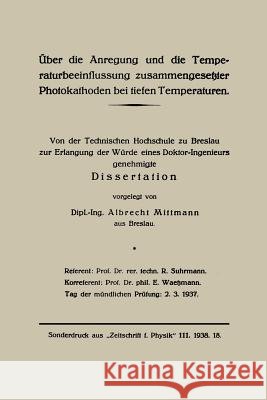 Über Die Anregung Und Die Temperaturbeeinflussung Zusammengesetzter Photokathoden Bei Tiefen Temperaturen: Von Der Technischen Hochschule Zu Breslau Z Mittmann, Albrecht 9783662313251 Springer