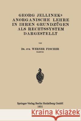 Georg Jellineks Anorganische Lehre in Ihren Grundzügen ALS Rechtssystem Dargestellt Fischer, Werner 9783662313794