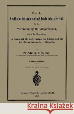 Ueber Die Vortheile Der Anwendung Hoch Erhitzter Luft Für Die Verbrennung Im Allgemeinen, Sowie Im Besonderen in Bezug Auf Die Verbrennung Von Leichen Siemens, Friedrich 9783662318119