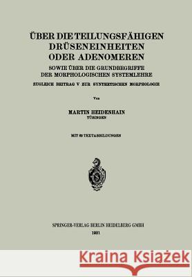 Über Die Teilungsfähigen Drüseneinheiten Oder Adenomeren, Sowie Über Die Grundbegriffe Der Morphologischen Systemlehre: Zugleich Beitrag V Zur Synthet Heidenhain, Martin 9783662318126 Springer