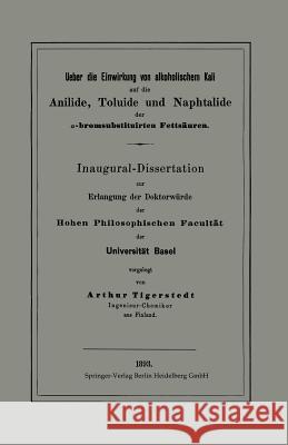 Ueber Die Einwirkung Von Alkoholischem Kali Auf Die Anilide, Toluide Und Naphtalide Der α-Bromsubstituirten Fettsäuren: Inaugural-Dissertation Tigerstedt, Arthur 9783662318218