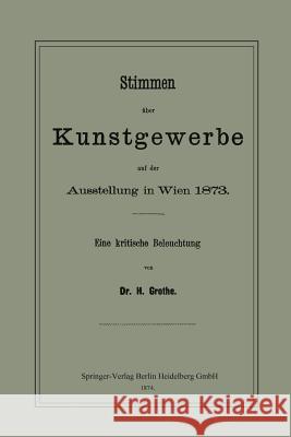 Stimmen Über Kunstgewerbe Auf Der Ausstellung in Wien 1873: Eine Kritische Beleuchtung Grothe, Hermann 9783662318560 Springer