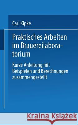 Praktisches Arbeiten Im Brauereilaboratorium: Kurze Anleitung Mit Beispielen Und Berechnungen Zusammengestellt Kipke, Carl 9783662319161 Springer