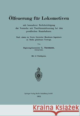 Ölfeuerung Für Lokomotiven Mit Besonderer Berücksichtigung Der Versuche Mit Teerölzusatzfeuerung Bei Den Preußischen Staatsbahnen: Nach Einem Im Verei Sussmann, L. 9783662319376 Springer