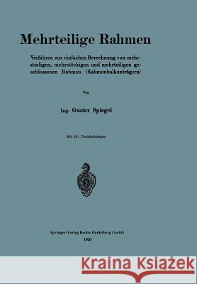 Mehrteilige Rahmen: Verfahren Zur Einfachen Berechnung Von Mehrstieligen, Mehrstöckigen Und Mehrteiligen Geschlossenen Rahmen (Rahmenbalke Spiegel, Gustav 9783662319628 Springer