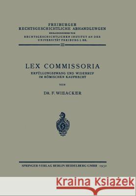 Lex Commissoria: Erfüllungszwang Und Widerruf Im Römischen Kaufrecht Wieacker, Franz 9783662319772 Springer