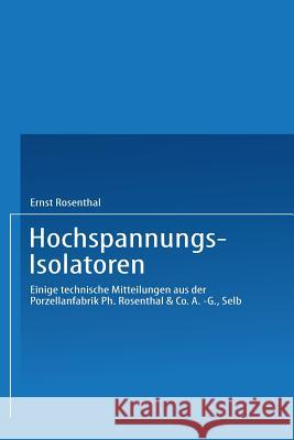 Hochspannungs-Isolatoren: Einige Technische Mitteilungen Aus Der Porzellanfabrik Ph. Rosenthal & Co. A.-G., Selb Rosenthal, Ernst 9783662320709 Springer